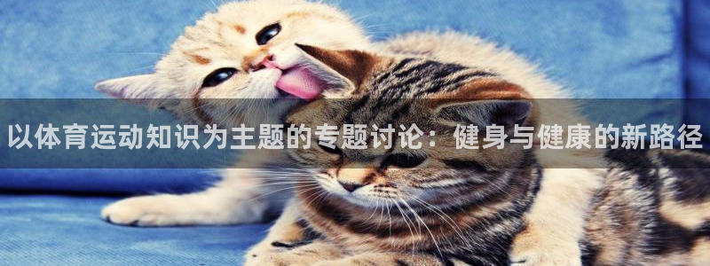 米兰体育官网下载官方客服电话：以体育运动知识为主题的