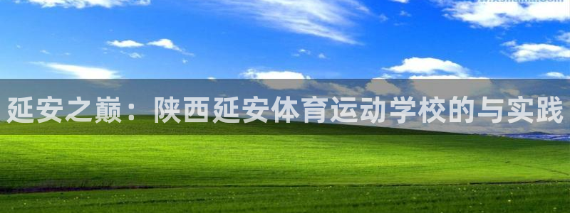 米兰体育官方正版app开户：延安之巅：陕西延安体育运