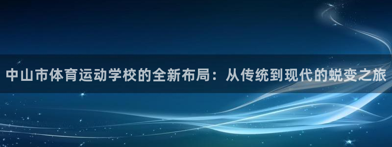 米兰体育官网下载娱乐：中山市体育运动学校的全新布局：从传统到