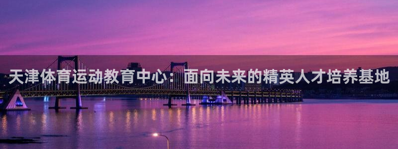 米兰体育买球安全吗可靠吗：天津体育运